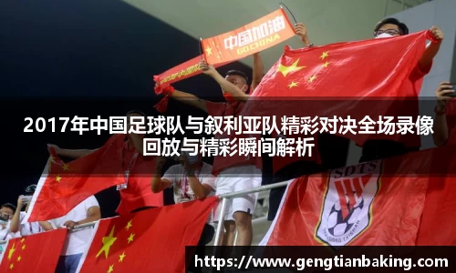 2017年中国足球队与叙利亚队精彩对决全场录像回放与精彩瞬间解析